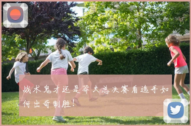 战术鬼才还是莽夫总决赛看选手如何出奇制胜！