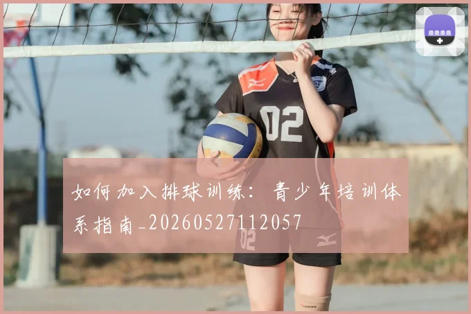 如何加入排球训练：青少年培训体系指南_20260527112057