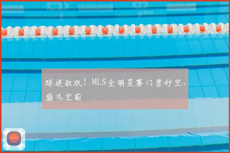 球迷狂欢！MLS全明星赛门票秒空，盛况空前
