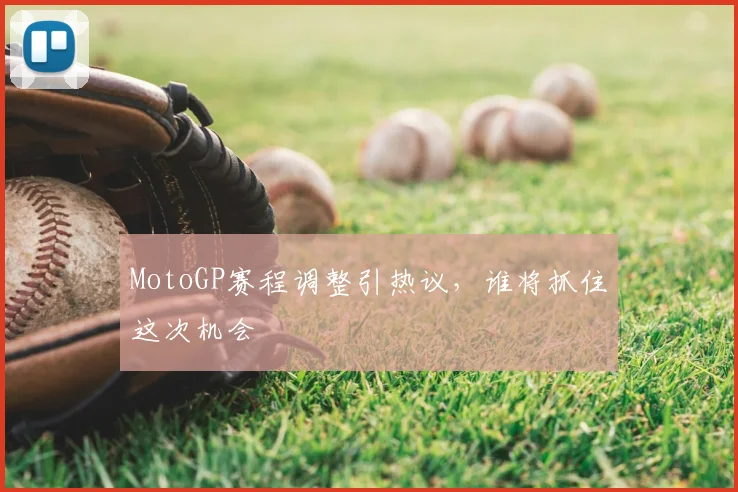 MotoGP赛程调整引热议，谁将抓住这次机会
