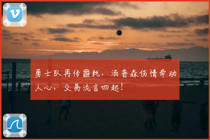 勇士队再传噩耗，汤普森伤情牵动人心，交易流言四起！