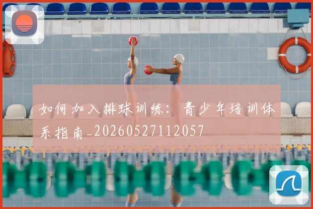 如何加入排球训练：青少年培训体系指南_20260527112057