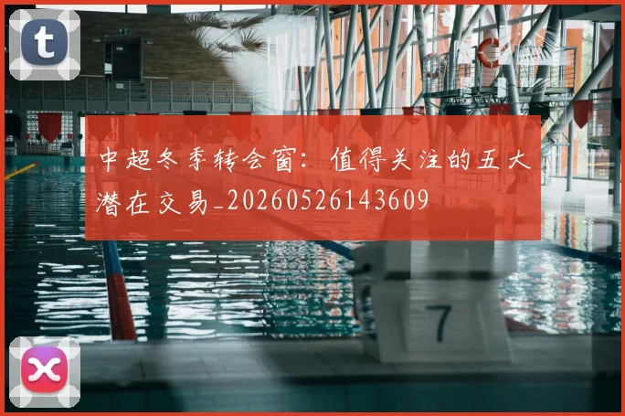 中超冬季转会窗：值得关注的五大潜在交易_20260526143609