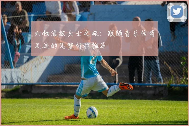 利物浦披头士之旅：跟随音乐传奇足迹的完整行程推荐