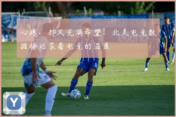 心疼,却又充满希望!北美电竞数据榜记录着电竞的温度