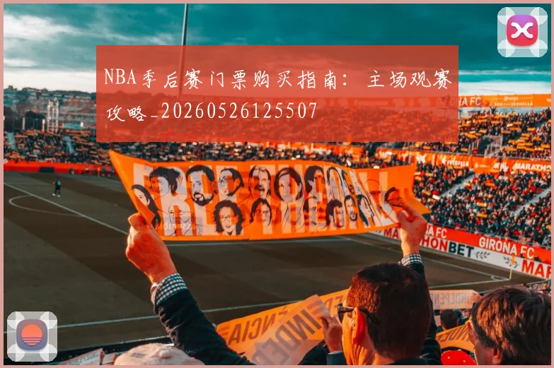 NBA季后赛门票购买指南：主场观赛攻略_20260526125507