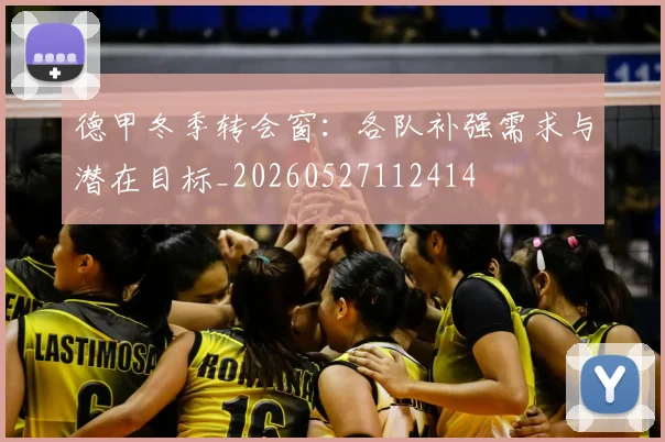 德甲冬季转会窗：各队补强需求与潜在目标_20260527112414