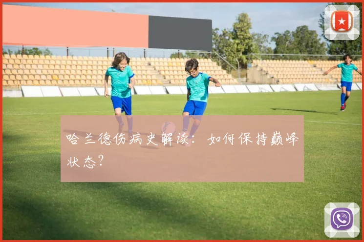 哈兰德伤病史解读：如何保持巅峰状态？