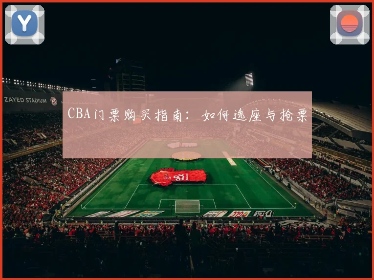 CBA门票购买指南:如何选座与抢票
