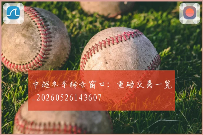 中超冬季转会窗口：重磅交易一览_20260526143607