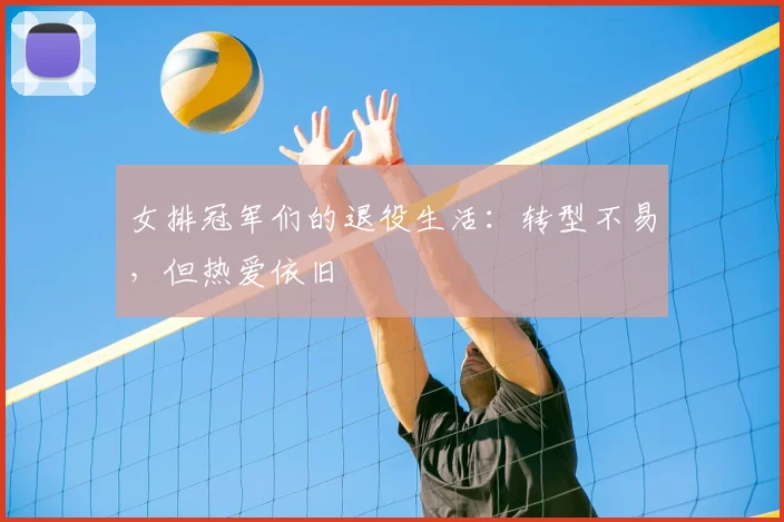女排冠军们的退役生活:转型不易,但热爱依旧