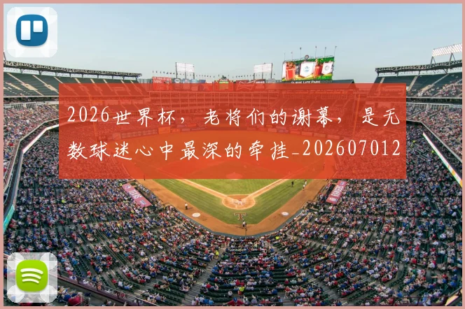 2026世界杯，老将们的谢幕，是无数球迷心中最深的牵挂_20260701204954