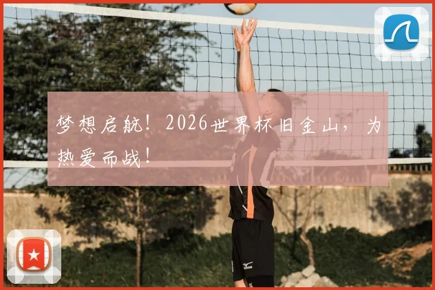 梦想启航！2026世界杯旧金山，为热爱而战！