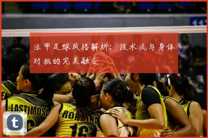 法甲足球风格解析:技术流与身体对抗的完美融合