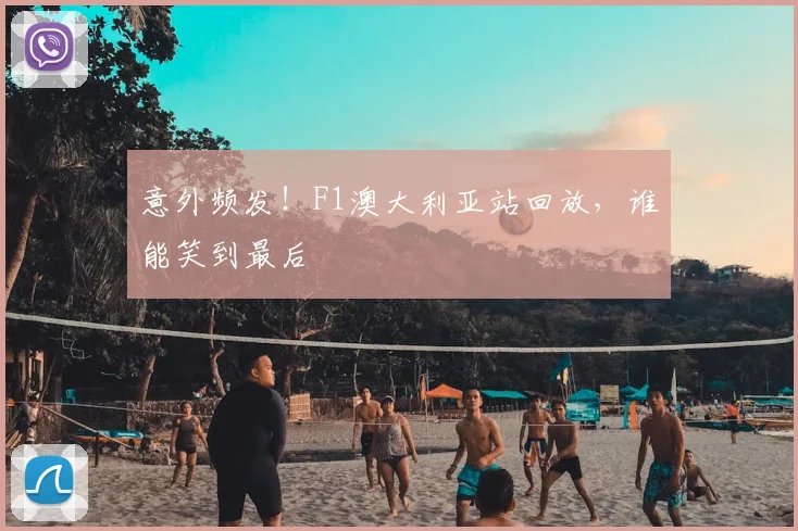 意外频发！F1澳大利亚站回放，谁能笑到最后