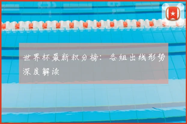 世界杯最新积分榜:各组出线形势深度解读