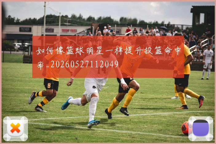 如何像篮球明星一样提升投篮命中率_20260527112049