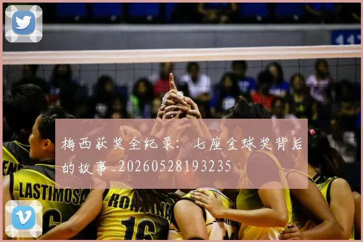 梅西获奖全纪录：七座金球奖背后的故事_20260528193235
