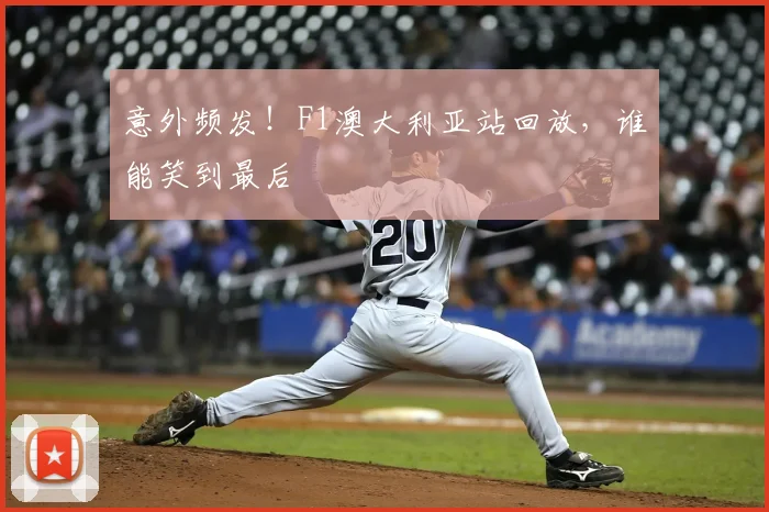 意外频发！F1澳大利亚站回放，谁能笑到最后