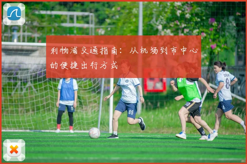 利物浦交通指南：从机场到市中心的便捷出行方式