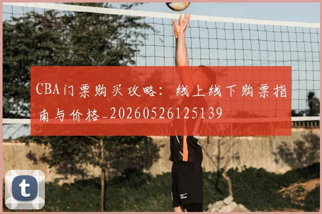 CBA门票购买攻略:线上线下购票指南与价格_20260526125139