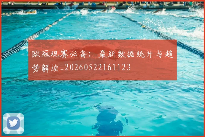 欧冠观赛必备：最新数据统计与趋势解读_20260522161123