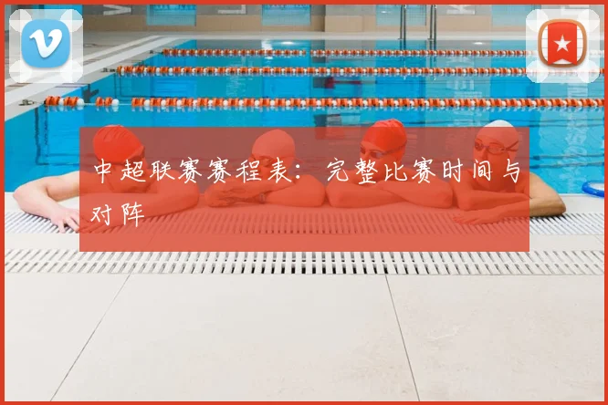 中超联赛赛程表：完整比赛时间与对阵
