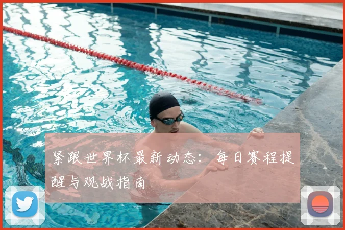 紧跟世界杯最新动态：每日赛程提醒与观战指南