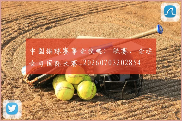 中国排球赛事全攻略：联赛、全运会与国际大赛_20260703202854