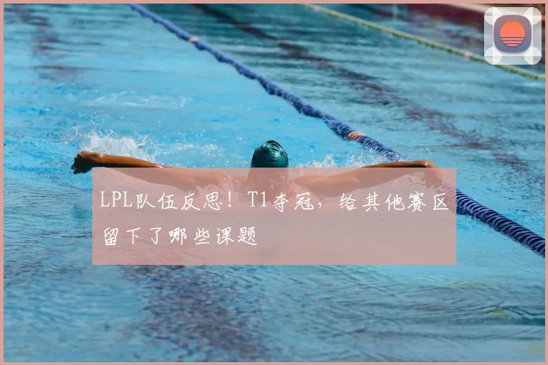 LPL队伍反思！T1夺冠，给其他赛区留下了哪些课题