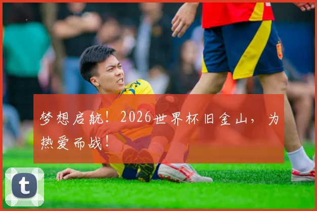 梦想启航！2026世界杯旧金山，为热爱而战！