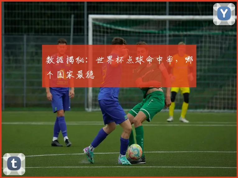 数据揭秘:世界杯点球命中率,哪个国家最稳