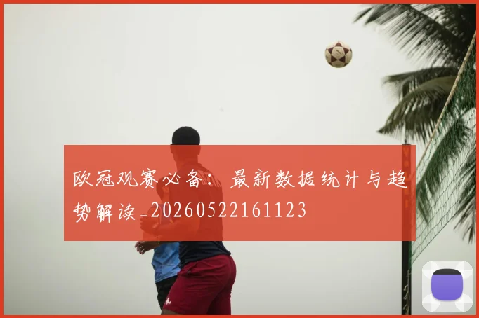 欧冠观赛必备：最新数据统计与趋势解读_20260522161123