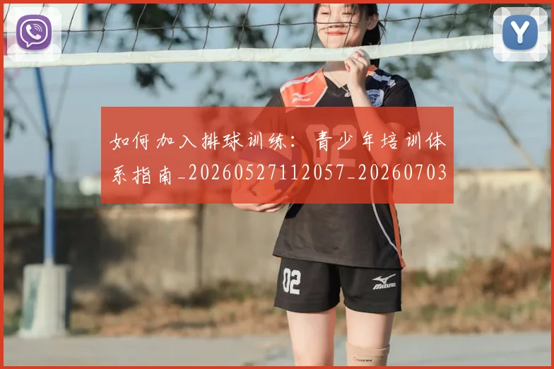 如何加入排球训练：青少年培训体系指南_20260527112057_20260703230534