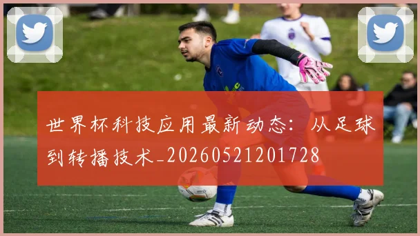 世界杯科技应用最新动态：从足球到转播技术_20260521201728