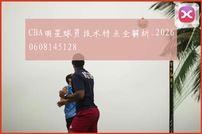 CBA明星球员技术特点全解析_20260608145128