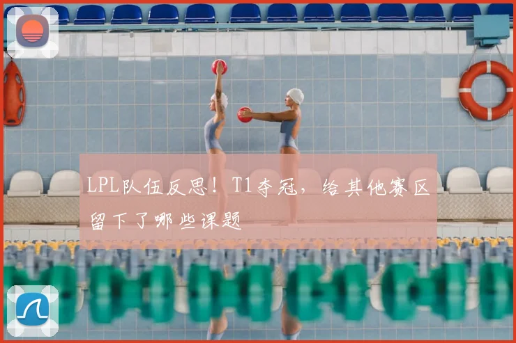 LPL队伍反思！T1夺冠，给其他赛区留下了哪些课题