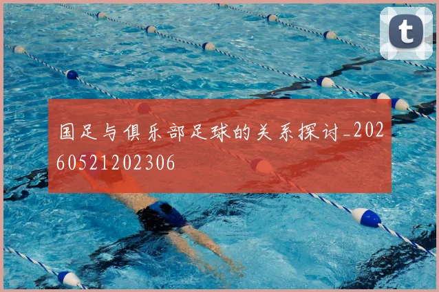 国足与俱乐部足球的关系探讨_20260521202306